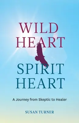 Wild Heart Spirit Heart: Podróż jednej kobiety od sceptyka do uzdrowiciela - Wild Heart Spirit Heart: One Woman's Journey from Skeptic to Healer