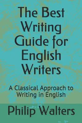 Najlepszy przewodnik pisania dla angielskich pisarzy: Klasyczne podejście do pisania w języku angielskim - The Best Writing Guide for English Writers: A Classical Approach to Writing in English