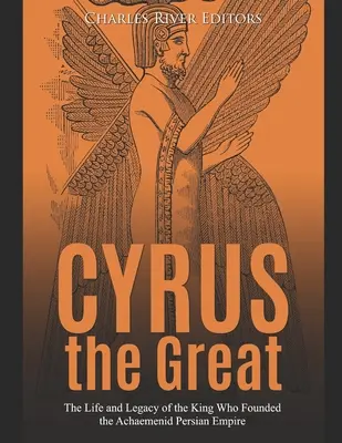 Cyrus Wielki: Życie i dziedzictwo króla, który założył imperium perskie Achemenidów - Cyrus the Great: The Life and Legacy of the King Who Founded the Achaemenid Persian Empire