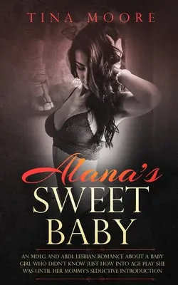Alana's Sweet Baby: Romans lesbijski MDLG i ABDL o małej dziewczynce, która nie wiedziała, jak bardzo jest zainteresowana zabawą wiekową, dopóki jej mama jej nie zobaczyła. - Alana's Sweet Baby: An MDLG and ABDL lesbian romance about a baby girl who didn't know just how into age play she was until her Mommy's se