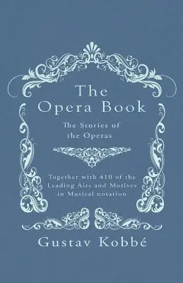 The Opera Book - The Stories of the Operas, Together with 410 of the Leading Airs and Motives in Musical Notation (Kompletna książka operowa - historie oper wraz z 410 najważniejszymi dźwiękami i motywami w zapisie muzycznym) - The Opera Book - The Stories of the Operas, Together with 410 of the Leading Airs and Motives in Musical notation