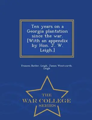 Dziesięć lat na plantacji w Georgii od czasów wojny. [Z dodatkiem autorstwa J. W. Leigha] - War College Series - Ten Years on a Georgia Plantation Since the War. [With an Appendix by Hon. J. W. Leigh.] - War College Series