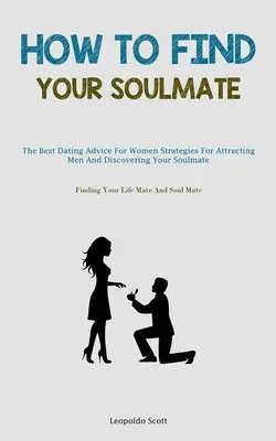 Jak znaleźć bratnią duszę: The Best Dating Advice For Women Strategies For Attracting Men And Discovering Your Soulmate (Finding Your Life Mate A - How To Find Your Soulmate: The Best Dating Advice For Women Strategies For Attracting Men And Discovering Your Soulmate (Finding Your Life Mate A