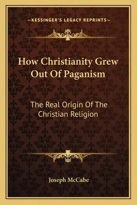 Jak chrześcijaństwo wyrosło z pogaństwa: Prawdziwe pochodzenie religii chrześcijańskiej - How Christianity Grew Out Of Paganism: The Real Origin Of The Christian Religion