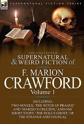 The Collected Supernatural and Weird Fiction of F. Marion Crawford: Volume 1-Including Two Novels, 'The Witch of Prague' and 'Marzio's Crucifix, ' and