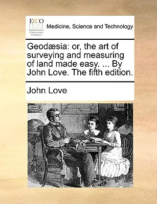 Geod]sia: Or, the Art of Surveying and Measuring of Land Made Easy. ... by John Love. wydanie piąte. - Geod]sia: Or, the Art of Surveying and Measuring of Land Made Easy. ... by John Love. the Fifth Edition.