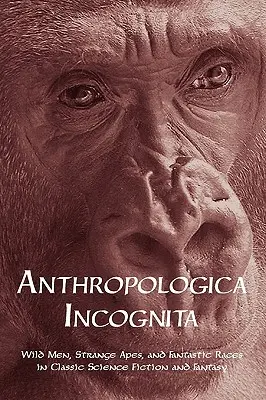 Anthropologica Incognita: Dzicy ludzie, dziwne małpy i fantastyczne rasy w klasycznej fantastyce naukowej i fantasy - Anthropologica Incognita: Wild Men, Strange Apes, and Fantastic Races in Classic Science Fiction and Fantasy