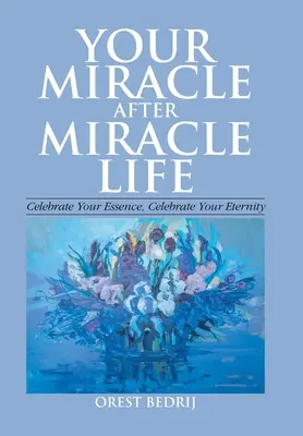 Twoje życie cud po cudzie Świętuj swoją istotę, świętuj swoją wieczność - Your Miracle After Miracle Life Celebrate Your Essence, Celebrate Your Eternity