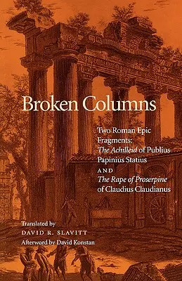 Broken Columns: Two Roman Epic Fragments: The Achilleid of Publius Papinius Statius and the Rape of Proserpine of Claudius Claudianus (Achilleida Publiusza Papiniusza Statiusza i Gwałt na Prozerpinie Klaudiusza Klaudiusza Klaudiusza) - Broken Columns: Two Roman Epic Fragments: The Achilleid of Publius Papinius Statius and the Rape of Proserpine of Claudius Claudianus