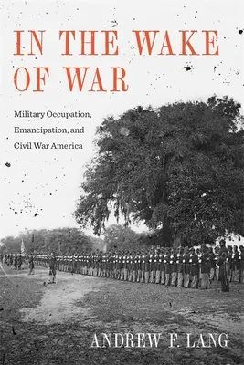 W obliczu wojny: okupacja wojskowa, emancypacja i wojna secesyjna w Ameryce - In the Wake of War: Military Occupation, Emancipation, and Civil War America