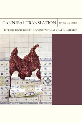 Cannibal Translation: Literacka wzajemność we współczesnej Ameryce Łacińskiej - Cannibal Translation: Literary Reciprocity in Contemporary Latin America