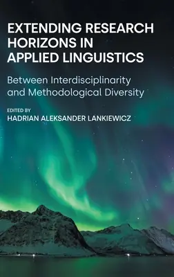 Poszerzanie horyzontów badawczych w lingwistyce stosowanej: Między interdyscyplinarnością a różnorodnością metodologiczną - Extending Research Horizons in Applied Linguistics: Between Interdisciplinarity and Methodological Diversity