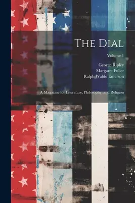The Dial: Czasopismo poświęcone literaturze, filozofii i religii; Tom 1 - The Dial: A Magazine for Literature, Philosophy, and Religion; Volume 1