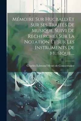 Mmoire Sur Hucbald Et Sur Ses Traits De Musique, Suivi De Recherches Sur La Notation Et Sur Les Instruments De Musique, ...