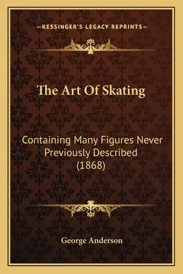 Sztuka jazdy na łyżwach: Zawierająca wiele nigdy wcześniej nie opisanych figur (1868) - The Art Of Skating: Containing Many Figures Never Previously Described (1868)