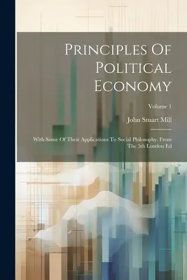 Zasady ekonomii politycznej: With Some of Their Applications To Social Philosophy. Z piątego londyńskiego wydania; Tom 1 - Principles Of Political Economy: With Some Of Their Applications To Social Philosophy. From The 5th London Ed; Volume 1