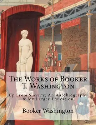 Dzieła Bookera T. Washingtona: Up From Slavery: Autobiografia i moja większa edukacja - The Works of Booker T. Washington: Up From Slavery: An Autobiography & My Larger Education