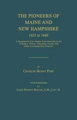 The Pioneers of Maine and New Hampshire 1623 to 1660: A Descriptive List, Drawn from Records of the Colonies, Towns, Churches, Courts and Other Contem