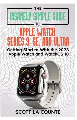 Szalenie prosty przewodnik po Apple Watch Series 9, SE i Ultra: Pierwsze kroki z Apple Watch 2023 i watchOS 10 - The Insanely Simple Guide to Apple Watch Series 9, SE, and Ultra: Getting Started with the 2023 Apple Watch and watchOS 10