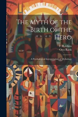 Mit o narodzinach bohatera: psychologiczna interpretacja mitologii - The Myth of the Birth of the Hero: A Psychological Interpretation of Mythology