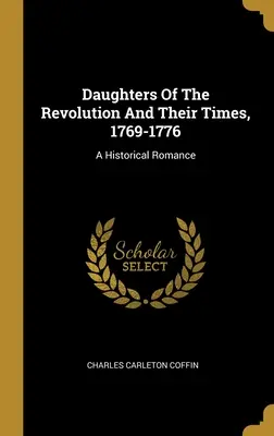 Córki rewolucji i ich czasy, 1769-1776: A Historical Romance - Daughters Of The Revolution And Their Times, 1769-1776: A Historical Romance