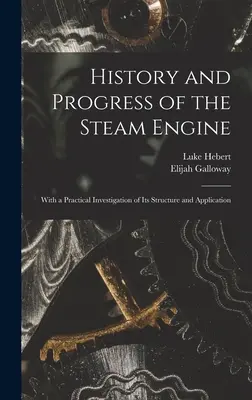 Historia i postęp silnika parowego: Z praktycznym badaniem jego struktury i zastosowania - History and Progress of the Steam Engine: With a Practical Investigation of Its Structure and Application