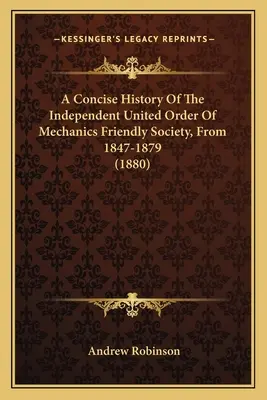 Zwięzła historia Niezależnego Zjednoczonego Zakonu Przyjaznego Towarzystwa Mechaników w latach 1847-1879 (1880) - A Concise History Of The Independent United Order Of Mechanics Friendly Society, From 1847-1879 (1880)