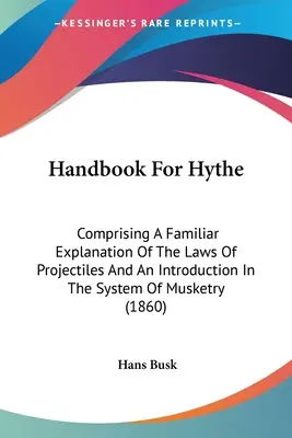 Handbook For Hythe: Comprising A Familiar Explanation Of The Laws Of Projectiles And An Introduction In the System of Musketry (1860) - Handbook For Hythe: Comprising A Familiar Explanation Of The Laws Of Projectiles And An Introduction In The System Of Musketry (1860)