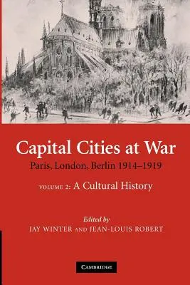 Capital Cities at War: Volume 2, a Cultural History: Paryż, Londyn, Berlin 1914-1919 - Capital Cities at War: Volume 2, a Cultural History: Paris, London, Berlin 1914-1919