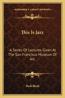 This Is Jazz: Seria wykładów wygłoszonych w Muzeum Sztuki w San Francisco - This Is Jazz: A Series Of Lectures Given At The San Francisco Museum Of Art