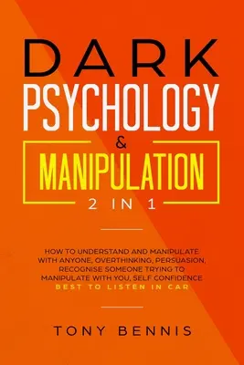 Mroczna Psychologia i Manipulacja 2 w 1: Jak Zrozumieć i Manipulować Kimkolwiek, Nadmierne Myślenie, Perswazja, Rozpoznać Kogoś Próbującego Manipulować - Dark Psychology & Manipulation 2 in 1: How to Understand and Manipulate with Anyone, Overthinking, Persuasion, Recognise Someone Trying to Manipulate