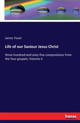 Życie naszego Zbawiciela Jezusa Chrystusa: trzysta sześćdziesiąt pięć kompozycji z czterech ewangelii; Tom 4 - Life of our Saviour Jesus Christ: three hundred and sixty-five compositions from the four gospels; Volume 4