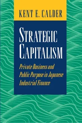 Strategiczny kapitalizm: Prywatny biznes i cel publiczny w japońskich finansach przemysłowych - Strategic Capitalism: Private Business and Public Purpose in Japanese Industrial Finance