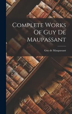 Dzieła wszystkie Guya De Maupassanta - Complete Works Of Guy De Maupassant