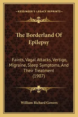 Pogranicza epilepsji: Omdlenia, ataki błędnika, zawroty głowy, migrena, objawy snu i ich leczenie (1907) - The Borderland Of Epilepsy: Faints, Vagal Attacks, Vertigo, Migraine, Sleep Symptoms, And Their Treatment (1907)