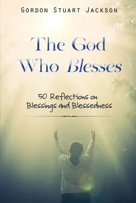 Bóg, który błogosławi: 50 refleksji na temat błogosławieństw i błogosławieństwa - The God Who Blesses: 50 Reflections on Blessings and Blessedness