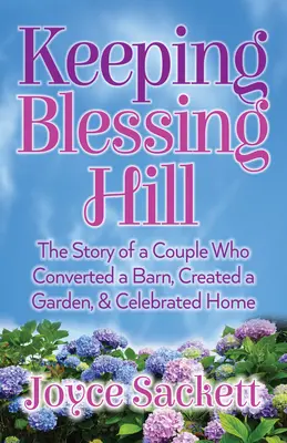 Keeping Blessing Hill: Historia pary, która przekształciła stodołę, stworzyła ogród i świętowała dom - Keeping Blessing Hill: The Story of a Couple Who Converted a Barn, Created a Garden, and Celebrated Home