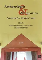 Archeologie i antykwariusze: Eseje Dai Morgan Evans - Archaeologies & Antiquaries: Essays by Dai Morgan Evans