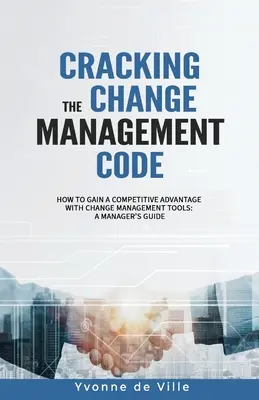 Złam kod zarządzania zmianą: Jak zyskać przewagę konkurencyjną dzięki narzędziom do zarządzania zmianą: Przewodnik menedżera - Cracking the Change Management Code: How to gain a competitive advantage with change management tools: A Manager's Guide