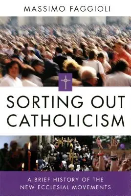 Porządkowanie katolicyzmu: Krótka historia nowych ruchów kościelnych - Sorting Out Catholicism: A Brief History of the New Ecclesial Movements