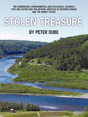 Stolen Treasure: The Horrendous Environmental and Ecological Scandals That Are Destroying the Natural Heritage of Eastern Canada and the - Stolen Treasure: The Horrendous Environmental and Ecological Scandals That Are Destroying the Natural Heritage of Eastern Canada and th