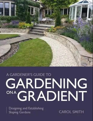 Przewodnik ogrodnika po ogrodnictwie na zboczu: Projektowanie i zakładanie ogrodów na zboczach - Gardener's Guide to Gardening on a Gradient: Designing and Establishing Sloping Gardens