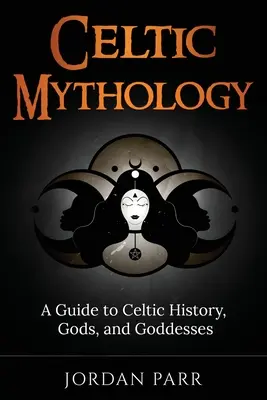 Mitologia celtycka: Przewodnik po celtyckiej historii, bogach i boginiach - Celtic Mythology: A Guide to Celtic History, Gods, and Goddesses