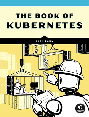 The Book of Kubernetes: Kompletny przewodnik po organizacji kontenerów - The Book of Kubernetes: A Complete Guide to Container Orchestration
