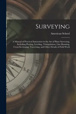 Geodezja: A Manual of Practical Instruction in the Art of Plane Surveying, Including Plotting, Leveling, Triangulation, Line Run (Podręcznik praktycznej nauki geodezji płaskiej, w tym tyczenia, niwelacji, triangulacji i tyczenia linii) - Surveying: A Manual of Practical Instruction in the Art of Plane Surveying, Including Plotting, Leveling, Triangulation, Line Run