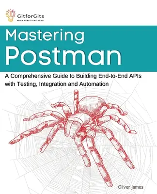 Mastering Postman: Kompleksowy przewodnik po tworzeniu kompleksowych interfejsów API z testowaniem, integracją i automatyzacją - Mastering Postman: A Comprehensive Guide to Building End-to-End APIs with Testing, Integration and Automation