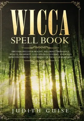 Wicca Spell Book: Odkryj zaklęcia dla uzdrowienia, dobrego samopoczucia, obfitości, bogactwa, dobrobytu, miłości i związków. Nowa i ulepszona wersja - Wicca Spell Book: Discover Spells for Healing, Wellbeing, Abundance, Wealth, Prosperity, Love and Relationships. A New and Improved Vers