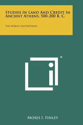 Studia nad ziemią i kredytem w starożytnych Atenach, 500-200 p.n.e.: Inskrypcje Horosa - Studies In Land And Credit In Ancient Athens, 500-200 B. C.: The Horos Inscriptions