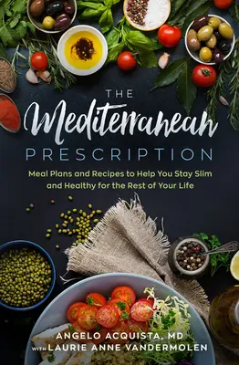 Śródziemnomorska recepta: Plany posiłków i przepisy, które pomogą ci zachować szczupłą i zdrową sylwetkę do końca życia - The Mediterranean Prescription: Meal Plans and Recipes to Help You Stay Slim and Healthy for the Rest of Your Life