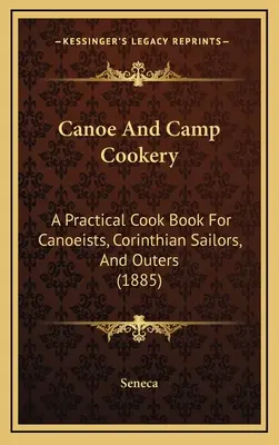 Kuchnia kajakowa i obozowa: Praktyczna książka kucharska dla kajakarzy, żeglarzy korynckich i turystów (1885) - Canoe And Camp Cookery: A Practical Cook Book For Canoeists, Corinthian Sailors, And Outers (1885)